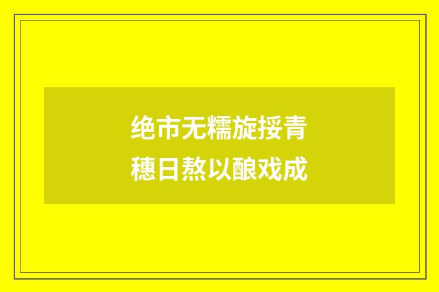 绝市无糯旋挼青穗日熬以酿戏成