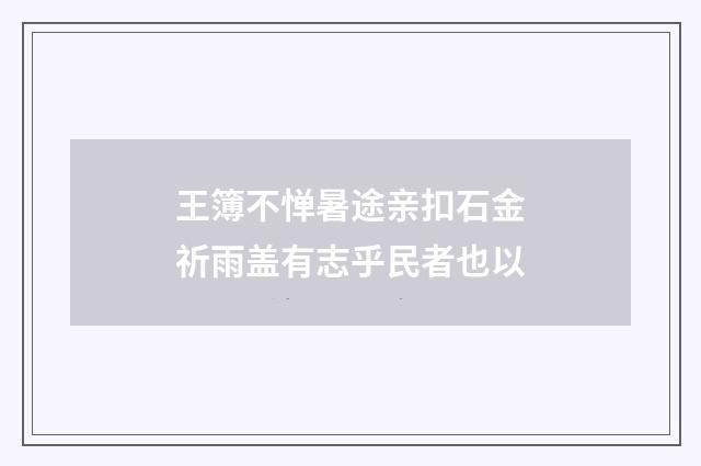 王簿不惮暑途亲扣石金祈雨盖有志乎民者也以