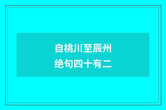 自桃川至辰州绝句四十有二