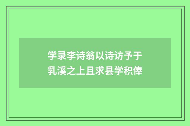 学录李诗翁以诗访予于乳溪之上且求县学积俸