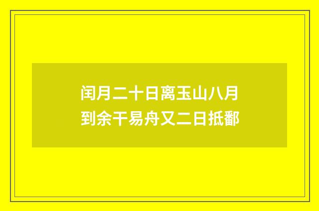 闰月二十日离玉山八月到余干易舟又二日抵鄱
