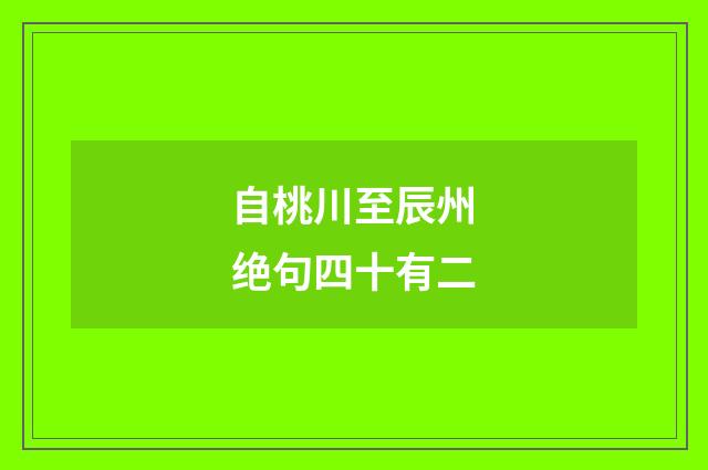 自桃川至辰州绝句四十有二