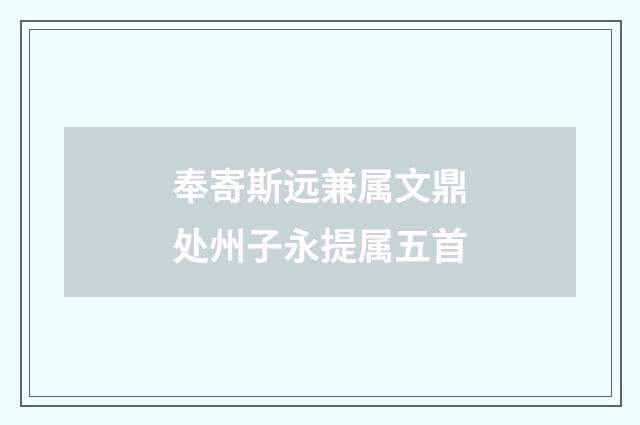 奉寄斯远兼属文鼎处州子永提属五首