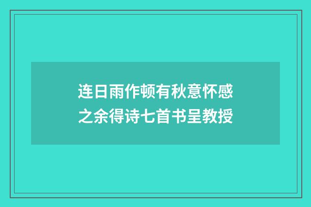连日雨作顿有秋意怀感之余得诗七首书呈教授