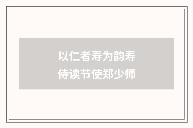 以仁者寿为韵寿侍读节使郑少师