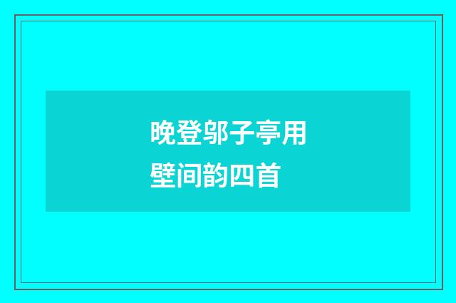 晚登邬子亭用壁间韵四首