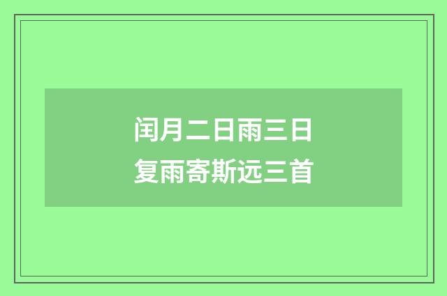 闰月二日雨三日复雨寄斯远三首