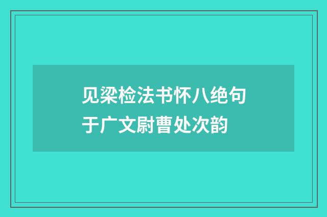 见梁检法书怀八绝句于广文尉曹处次韵