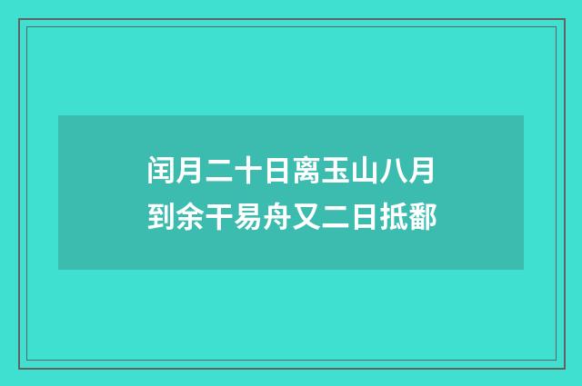 闰月二十日离玉山八月到余干易舟又二日抵鄱