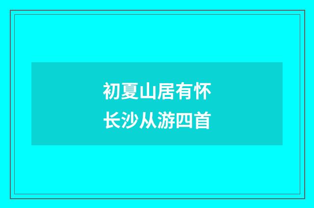 初夏山居有怀长沙从游四首