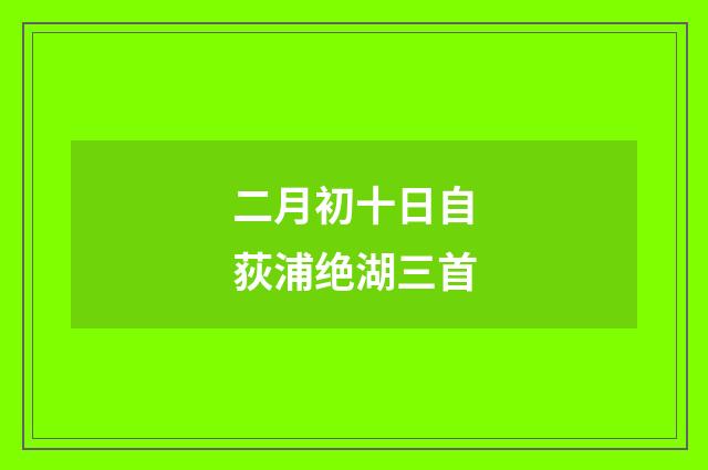 二月初十日自荻浦绝湖三首