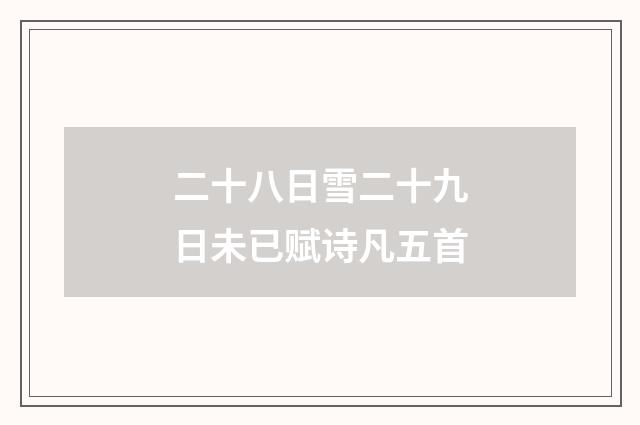 二十八日雪二十九日未已赋诗凡五首
