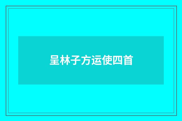 呈林子方运使四首