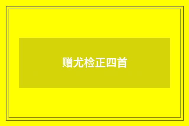 赠尤检正四首