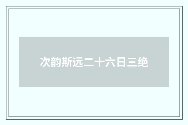 次韵斯远二十六日三绝