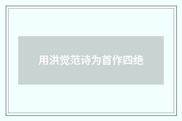 用洪觉范诗为首作四绝