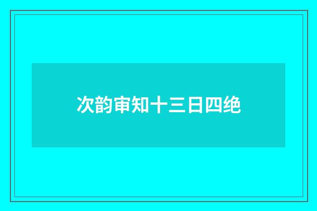 次韵审知十三日四绝