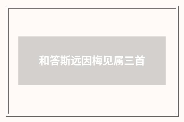 和答斯远因梅见属三首