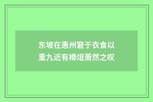 东坡在惠州窘于衣食以重九近有樽俎萧然之叹