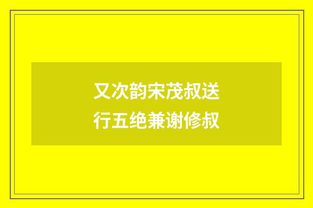又次韵宋茂叔送行五绝兼谢修叔