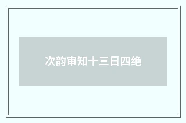 次韵审知十三日四绝