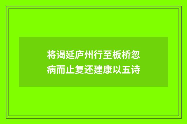 将谒延庐州行至板桥忽病而止复还建康以五诗