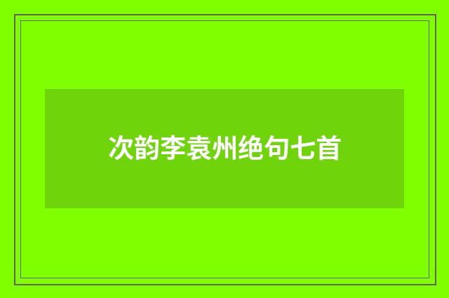 次韵李袁州绝句七首