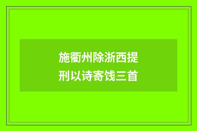 施衢州除浙西提刑以诗寄饯三首