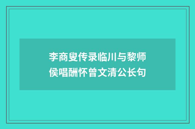 李商叟传录临川与黎师侯唱酬怀曾文清公长句