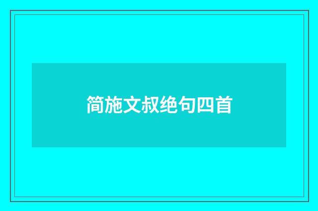 简施文叔绝句四首
