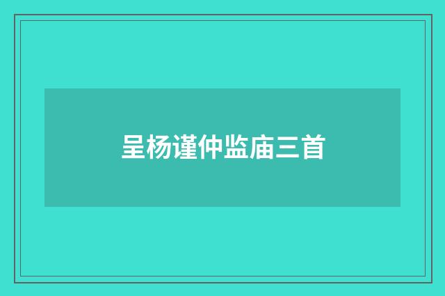 呈杨谨仲监庙三首