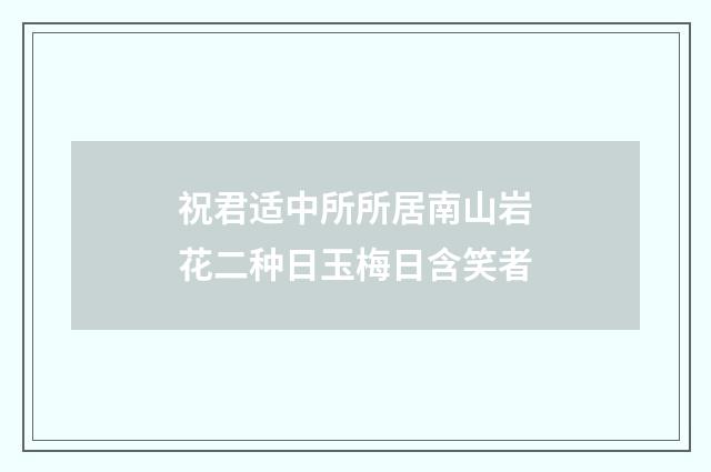祝君适中所所居南山岩花二种日玉梅日含笑者