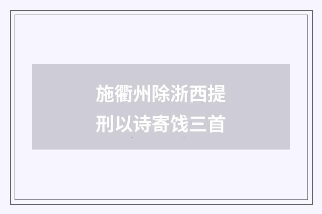施衢州除浙西提刑以诗寄饯三首