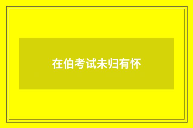 在伯考试未归有怀