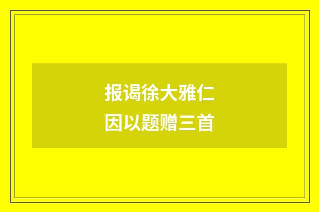 报谒徐大雅仁因以题赠三首