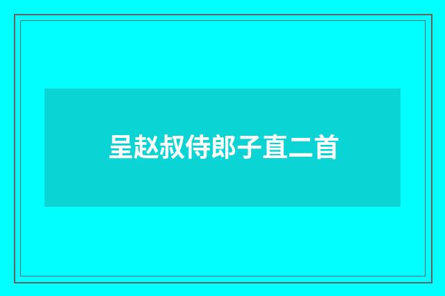 呈赵叔侍郎子直二首