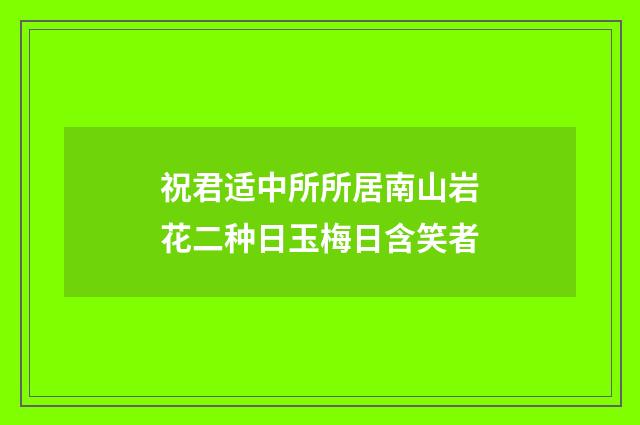 祝君适中所所居南山岩花二种日玉梅日含笑者