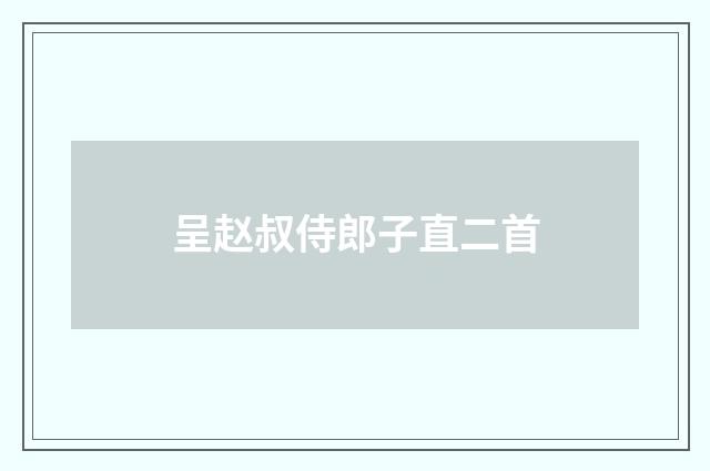 呈赵叔侍郎子直二首