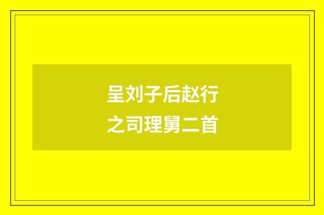 呈刘子后赵行之司理舅二首
