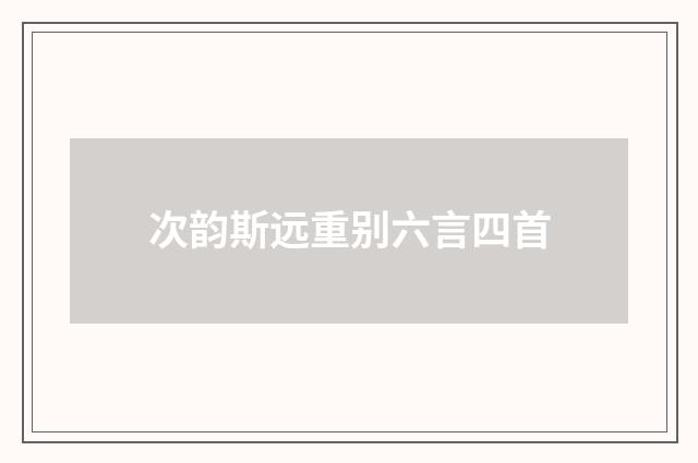次韵斯远重别六言四首