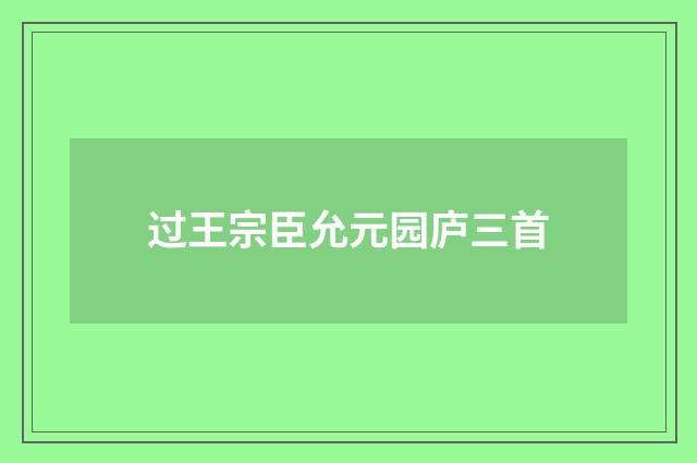 过王宗臣允元园庐三首
