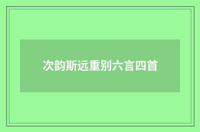 次韵斯远重别六言四首