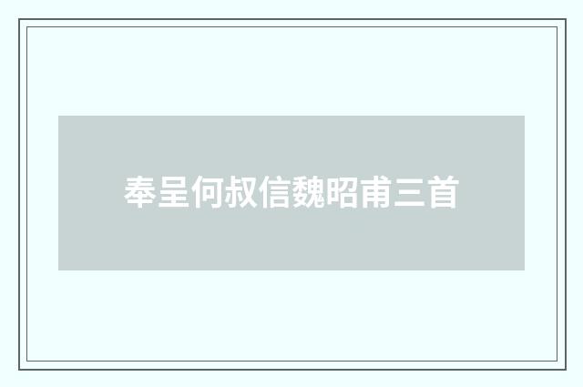 奉呈何叔信魏昭甫三首