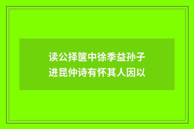读公择箧中徐季益孙子进昆仲诗有怀其人因以