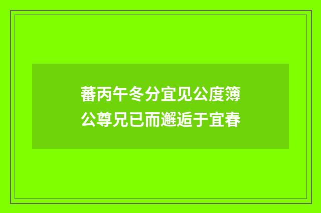 蕃丙午冬分宜见公度簿公尊兄已而邂逅于宜春
