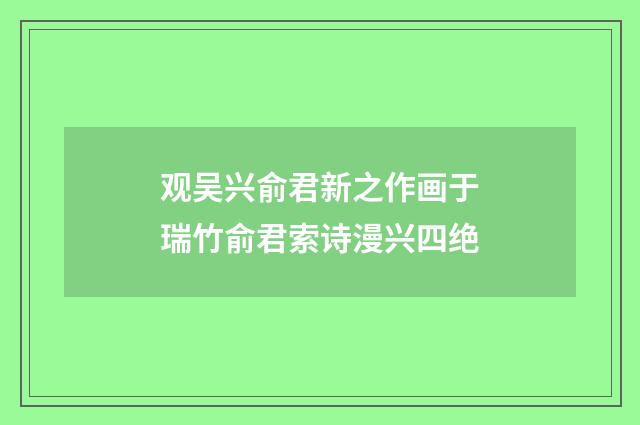 观吴兴俞君新之作画于瑞竹俞君索诗漫兴四绝