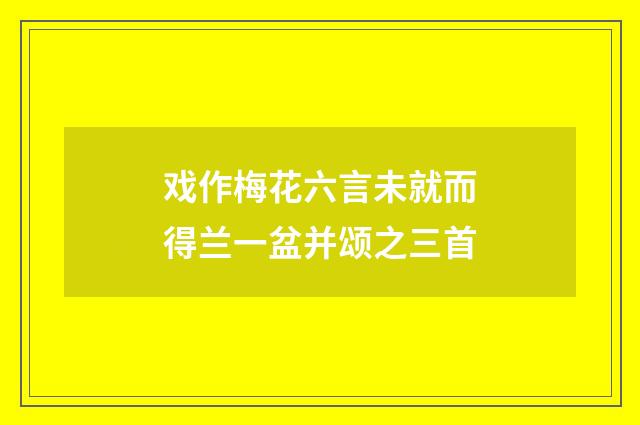 戏作梅花六言未就而得兰一盆并颂之三首
