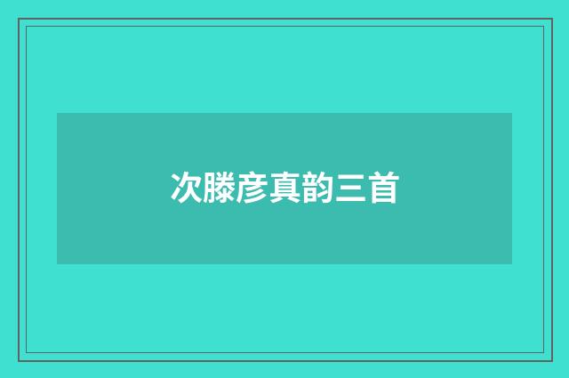 次滕彦真韵三首