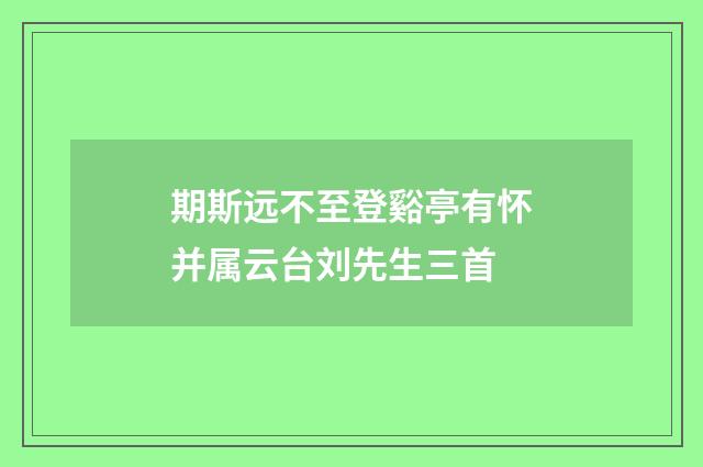 期斯远不至登谿亭有怀并属云台刘先生三首