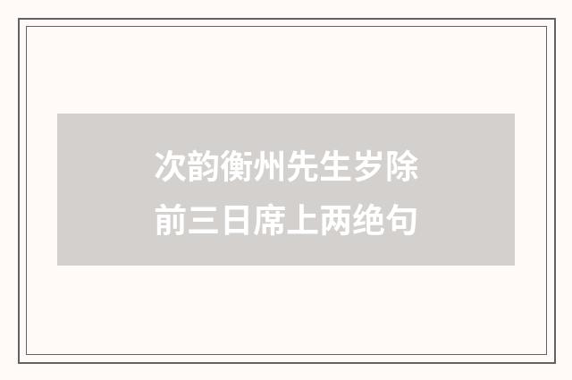 次韵衡州先生岁除前三日席上两绝句
